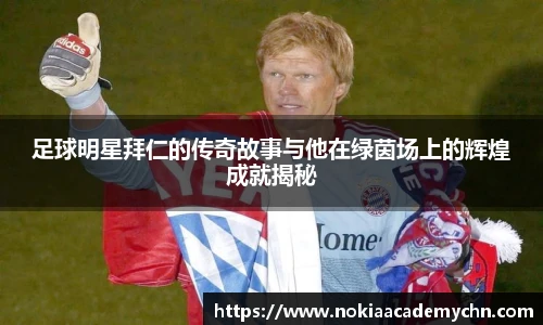 足球明星拜仁的传奇故事与他在绿茵场上的辉煌成就揭秘